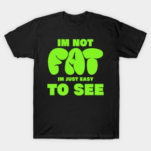 im not fat im just easy to see. funny fat people T-Shirt